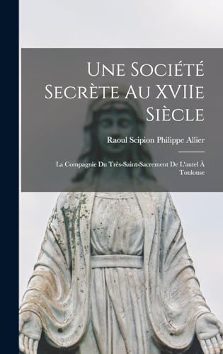 Beispielbild fr Une societe secrete au XVIIe siecle; la Compagnie du Tres-Saint-Sacrement de l'autel a Toulouse zum Verkauf von THE SAINT BOOKSTORE