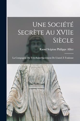 Beispielbild fr Une societe secrete au XVIIe siecle; la Compagnie du Tres-Saint-Sacrement de l'autel a Toulouse zum Verkauf von THE SAINT BOOKSTORE