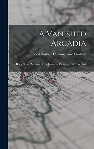 Stock image for A Vanished Arcadia: Being Some Account of the Jesuits in Paraguay, 1607 to 1767 for sale by THE SAINT BOOKSTORE