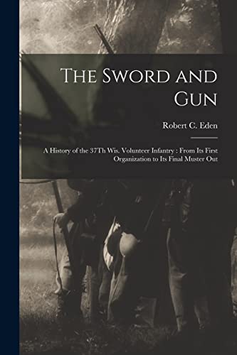 Imagen de archivo de The Sword and Gun: A History of the 37Th Wis. Volunteer Infantry : From Its First Organization to Its Final Muster Out a la venta por GreatBookPrices