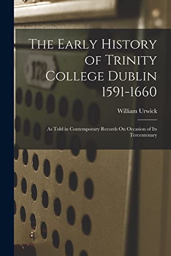 Stock image for The Early History of Trinity College Dublin 1591-1660: As Told in Contemporary Records On Occasion of Its Tercentenary for sale by GreatBookPrices
