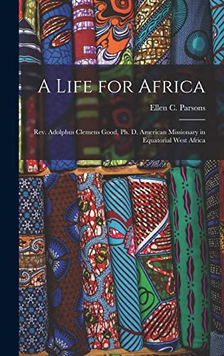 Stock image for A Life for Africa: Rev. Adolphus Clemens Good, Ph. D. American Missionary in Equatorial West Africa for sale by GreatBookPrices