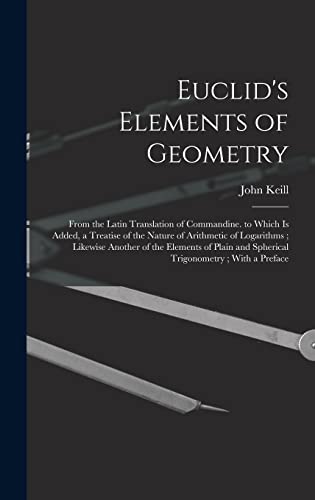 9781017116595: Euclid's Elements of Geometry: From the Latin Translation of Commandine. to Which Is Added, a Treatise of the Nature of Arithmetic of Logarithms; ... and Spherical Trigonometry; With a Preface