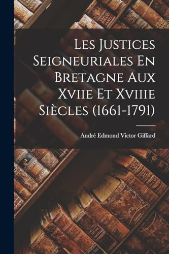 Beispielbild fr Les Justices Seigneuriales En Bretagne Aux Xviie Et Xviiie Si?cles (1661-1791) zum Verkauf von PBShop.store US