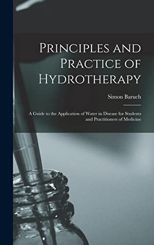 Imagen de archivo de Principles and Practice of Hydrotherapy: A Guide to the Application of Water in Disease for Students and Practitioners of Medicine a la venta por THE SAINT BOOKSTORE