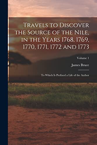 Imagen de archivo de Travels to Discover the Source of the Nile, in the Years 1768, 1769, 1770, 1771, 1772 and 1773: To Which Is Prefixed a Life of the Author; Volume 1 a la venta por GreatBookPrices