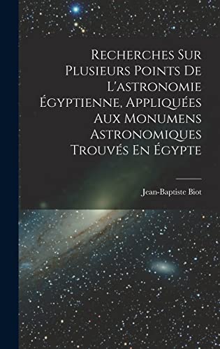 Stock image for Recherches Sur Plusieurs Points De L'astronomie Egyptienne, Appliquees Aux Monumens Astronomiques Trouves En Egypte for sale by THE SAINT BOOKSTORE