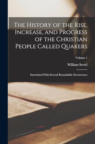 Stock image for The History of the Rise, Increase, and Progress of the Christian People Called Quakers: Intermixed With Several Remarkable Occurrences; Volume 1 for sale by PBShop.store US