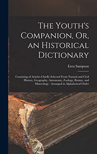 9781017125368: The Youth's Companion, Or, an Historical Dictionary: Consisting of Articles Chiefly Selected From Natural and Civil History, Geography, Astronomy, ... Minerology: Arranged in Alphabetical Order