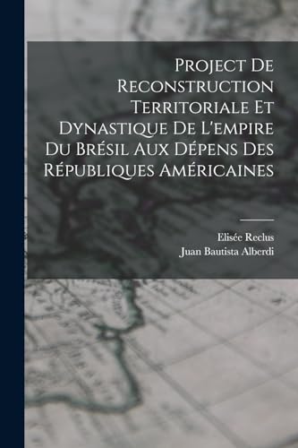 Imagen de archivo de Project De Reconstruction Territoriale Et Dynastique De L'empire Du Br?sil Aux D?pens Des R?publiques Am?ricaines a la venta por PBShop.store US