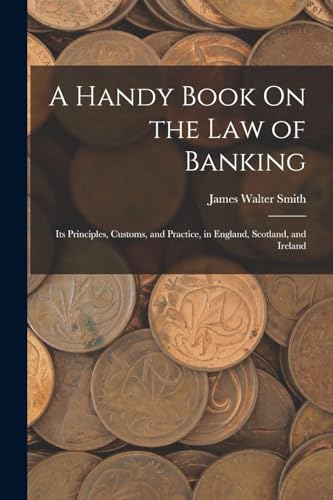 Stock image for A Handy Book On the Law of Banking: Its Principles, Customs, and Practice, in England, Scotland, and Ireland for sale by GreatBookPrices