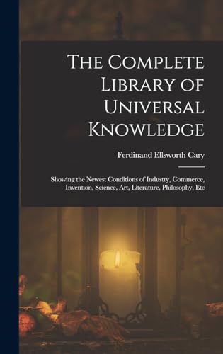 Stock image for The Complete Library of Universal Knowledge: Showing the Newest Conditions of Industry, Commerce, Invention, Science, Art, Literature, Philosophy, Etc for sale by THE SAINT BOOKSTORE