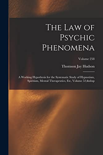 Stock image for The Law of Psychic Phenomena: A Working Hypothesis for the Systematic Study of Hypnotism, Spiritism, Mental Therapeutics, Etc, Volume 52; Volume for sale by GreatBookPrices