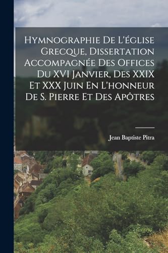 Stock image for Hymnographie De L'?glise Grecque, Dissertation Accompagn?e Des Offices Du XVI Janvier, Des XXIX Et XXX Juin En L'honneur De S. Pierre Et Des Ap?tres for sale by PBShop.store US