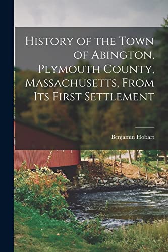 Imagen de archivo de History of the Town of Abington, Plymouth County, Massachusetts, From Its First Settlement a la venta por PBShop.store US