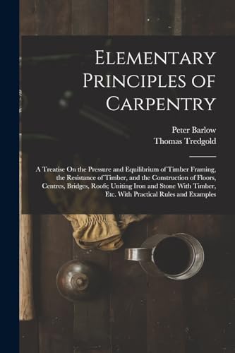 9781017138313: Elementary Principles of Carpentry: A Treatise On the Pressure and Equilibrium of Timber Framing, the Resistance of Timber, and the Construction of ... Etc. With Practical Rules and Examples