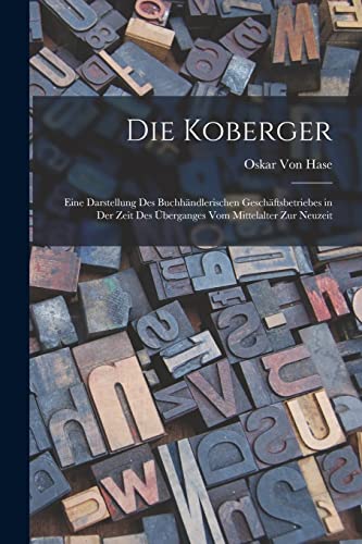 Stock image for Die Koberger: Eine Darstellung Des Buchh�ndlerischen Gesch�ftsbetriebes in Der Zeit Des �berganges Vom Mittelalter Zur Neuzeit for sale by Chiron Media