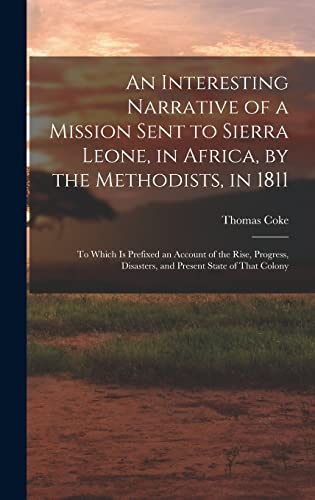 Beispielbild fr An Interesting Narrative of a Mission Sent to Sierra Leone, in Africa, by the Methodists, in 1811: To Which Is Prefixed an Account of the Rise, Progress, Disasters, and Present State of That Colony zum Verkauf von THE SAINT BOOKSTORE