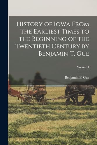 Stock image for History of Iowa From the Earliest Times to the Beginning of the Twentieth Century by Benjamin T. Gue; Volume 4 for sale by PBShop.store US