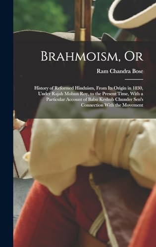 Stock image for Brahmoism, Or: History of Reformed Hinduism, From Its Origin in 1830, Under Rajah Mohun Roy, to the Present Time, With a Particular Account of Babu Keshub Chunder Sen's Connection With the Movement for sale by THE SAINT BOOKSTORE