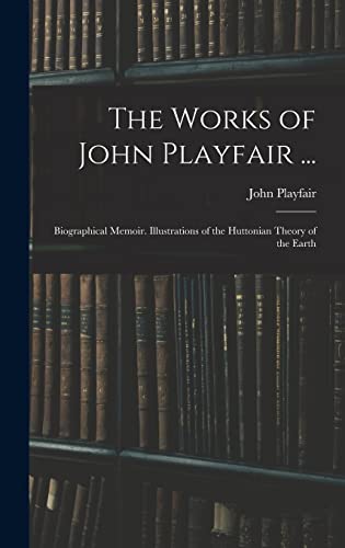 Stock image for The Works of John Playfair .: Biographical Memoir. Illustrations of the Huttonian Theory of the Earth for sale by THE SAINT BOOKSTORE
