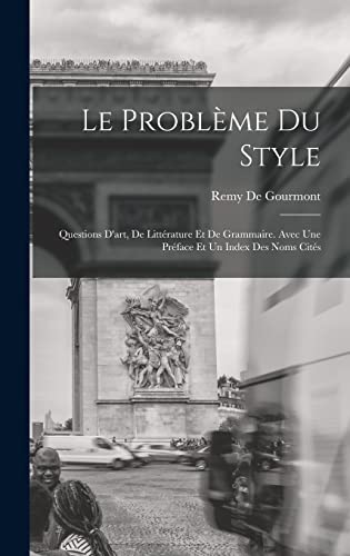 Stock image for Le Probleme Du Style: Questions D'art, De Litterature Et De Grammaire. Avec Une Preface Et Un Index Des Noms Cites for sale by THE SAINT BOOKSTORE