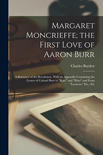 9781017153385: Margaret Moncrieffe; the First Love of Aaron Burr: A Romance of the Revolution. With an Appendix Containing the Letters of Colonel Burr to "Kate" and "Eliza" and From "Leonora," Etc., Etc