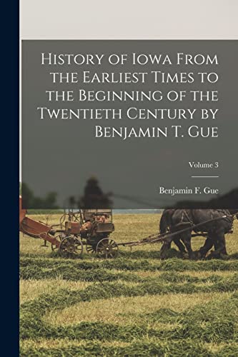 Stock image for History of Iowa From the Earliest Times to the Beginning of the Twentieth Century by Benjamin T. Gue; Volume 3 for sale by PBShop.store US