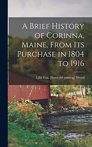 Stock image for A Brief History of Corinna, Maine, From its Purchase in 1804 to 1916 for sale by THE SAINT BOOKSTORE