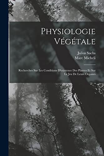 Stock image for Physiologie Vgtale: Recherches Sur Les Conditions D'existence Des Plantes Et Sur Le Jeu De Leurs Organes (French Edition) for sale by ALLBOOKS1