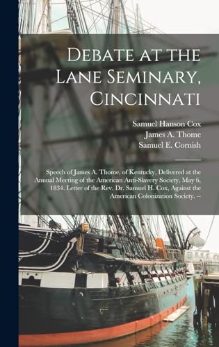 Beispielbild fr Debate at the Lane Seminary, Cincinnati: Speech of James A. Thome, of Kentucky, Delivered at the Annual Meeting of the American Anti-Slavery Society, May 6, 1834. Letter of the Rev. Dr. Samuel H. Cox, Against the American Colonization Society. -- zum Verkauf von THE SAINT BOOKSTORE