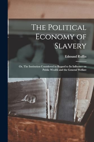 Beispielbild fr The Political Economy of Slavery; or, The Institution Considered in Regard to its Influence on Public Wealth and the General Welfare zum Verkauf von THE SAINT BOOKSTORE