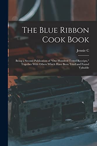 Stock image for The Blue Ribbon Cook Book; Being a Second Publication of "One Hundred Tested Receipts," Together With Others Which Have Been Tried and Found Valuable for sale by PBShop.store US