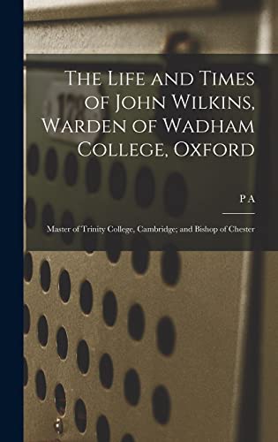 Stock image for The Life and Times of John Wilkins, Warden of Wadham College, Oxford; Master of Trinity College, Cambridge; and Bishop of Chester for sale by THE SAINT BOOKSTORE