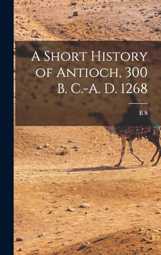Stock image for A Short History of Antioch, 300 B. C.-A. D. 1268 for sale by THE SAINT BOOKSTORE