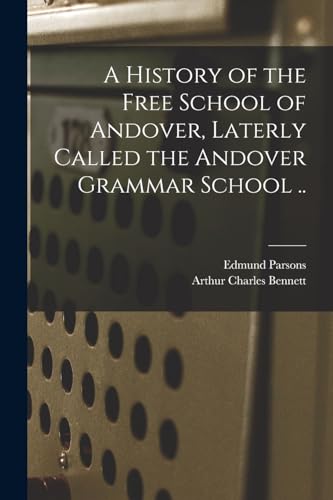 Beispielbild fr A History of the Free School of Andover, Laterly Called the Andover Grammar School . zum Verkauf von PBShop.store US