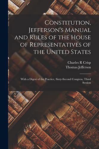 Stock image for Constitution, Jefferson's Manual and Rules of the House of Representatives of the United States: With a Digest of the Practice, Sixty-second Congress, for sale by GreatBookPrices