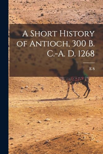 Stock image for A Short History of Antioch, 300 B. C.-A. D. 1268 for sale by PBShop.store US