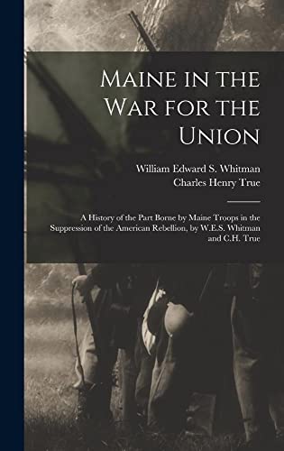 Imagen de archivo de Maine in the War for the Union: A History of the Part Borne by Maine Troops in the Suppression of the American Rebellion, by W.E.S. Whitman and C.H. T a la venta por GreatBookPrices
