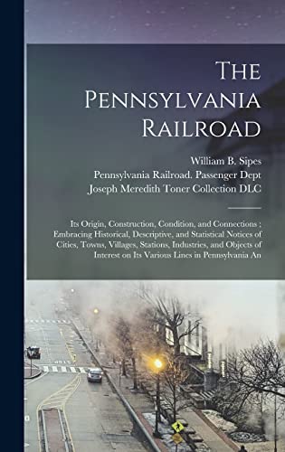 Beispielbild fr The Pennsylvania Railroad: Its Origin, Construction, Condition, and Connections; Embracing Historical, Descriptive, and Statistical Notices of Cities, . on Its Various Lines in Pennsylvania An zum Verkauf von Book Alley