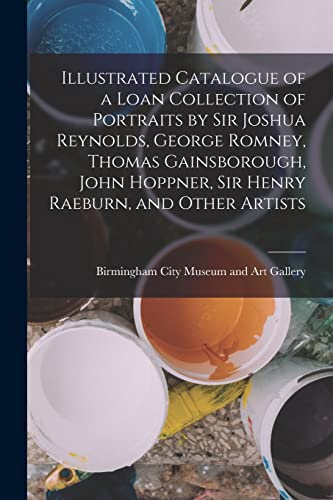 Stock image for Illustrated Catalogue of a Loan Collection of Portraits by Sir Joshua Reynolds, George Romney, Thomas Gainsborough, John Hoppner, Sir Henry Raeburn, and Other Artists for sale by THE SAINT BOOKSTORE