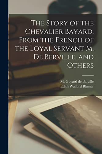 Beispielbild fr The Story of the Chevalier Bayard, From the French of the Loyal Servant M. de Berville, and Others zum Verkauf von PBShop.store US