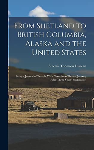 Beispielbild fr From Shetland to British Columbia, Alaska and the United States; Being a Journal of Travels, With Narrative of Return Journey After Three Years' Exploration zum Verkauf von PBShop.store US