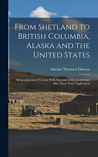 Stock image for From Shetland to British Columbia, Alaska and the United States; Being a Journal of Travels, With Narrative of Return Journey After Three Years' Exploration for sale by THE SAINT BOOKSTORE