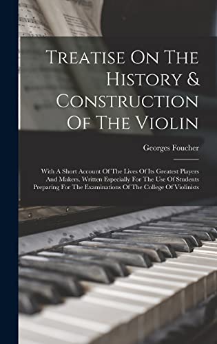 Stock image for Treatise On The History & Construction Of The Violin: With A Short Account Of The Lives Of Its Greatest Players And Makers. Written Especially For The Use Of Students Preparing For The Examinations Of The College Of Violinists for sale by THE SAINT BOOKSTORE