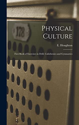 Stock image for Physical Culture: First Book of Exercises in Drill, Calisthenics and Gymnastics for sale by THE SAINT BOOKSTORE