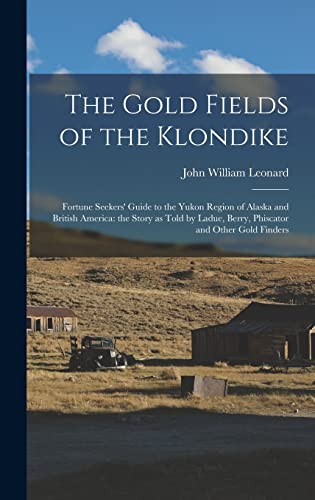 Stock image for The Gold Fields of the Klondike: Fortune Seekers' Guide to the Yukon Region of Alaska and British America: the Story as Told by Ladue, Berry, Phiscator and Other Gold Finders for sale by THE SAINT BOOKSTORE