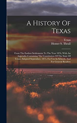 Stock image for A History Of Texas: From The Earliest Settlements To The Year 1876, With An Appendix Containing The Constitution Of The State Of Texas, Ad for sale by GreatBookPrices