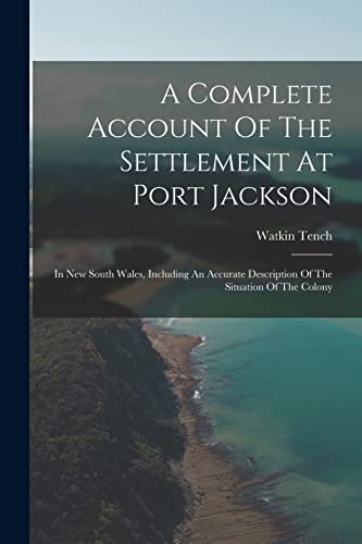 9781017222524: A Complete Account Of The Settlement At Port Jackson: In New South Wales, Including An Accurate Description Of The Situation Of The Colony