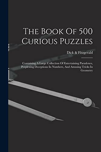 Stock image for The Book Of 500 Curious Puzzles: Containing A Large Collection Of Entertaining Paradoxes, Perplexing Deceptions In Numbers, And Amusing Tricks In Geom for sale by GreatBookPrices